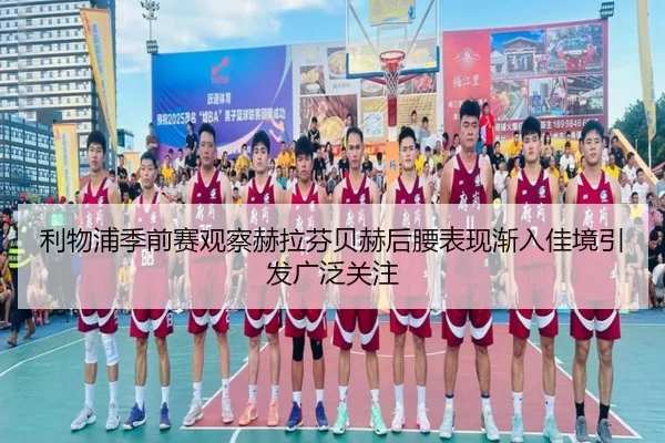 利物浦季前赛观察赫拉芬贝赫后腰表现渐入佳境引发广泛关注