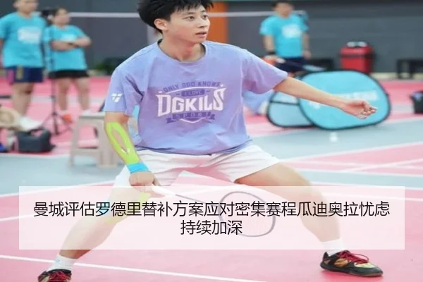 曼城评估罗德里替补方案应对密集赛程瓜迪奥拉忧虑持续加深